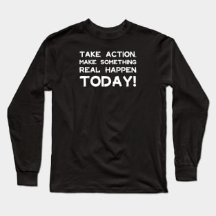 Take Action Make Something Happen Today | Quotes | White | Black Long Sleeve T-Shirt